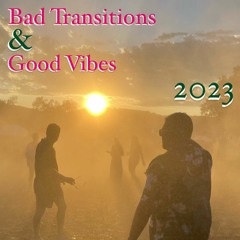 Bad Transitions & Good Vibes 2023