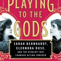 [Access] KINDLE 📦 Playing to the Gods: Sarah Bernhardt, Eleonora Duse, and the Rival