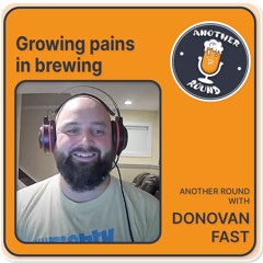Growing pains in brewing - Another Round with Donovan Fast