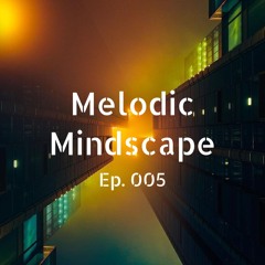 Melodic Mindscape 005 | Tracks by Adam Ten, Marino Canal, Tal Fussman