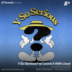 Threads Y So Serious? w/ Leave It With Lloyd (*Brixton) -02-Feb-23