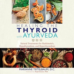 Access [PDF EBOOK EPUB KINDLE] Healing the Thyroid with Ayurveda: Natural Treatments for Hashimoto's