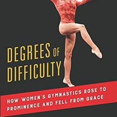 GET [EBOOK EPUB KINDLE PDF] Degrees of Difficulty: How Women's Gymnastics Rose to Prominence and Fel