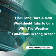 How Long Does A New Windshield Take To Cure With The Weather Conditions In Long Beach?