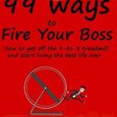 (Download) 99 Ways to Fire Your Boss: How to get off the 9-to-5 treadmill and start living the best