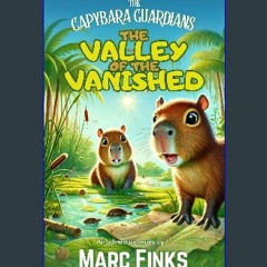 PDF ❤ The Capybara Guardians, Book 1: Valley of the Vanished: An Eco-Adventure about Friendship Re