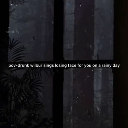 pov: drunk Wilbur sings "Losing Face" for you on a rainy day