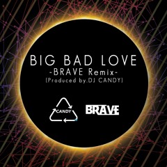 BIG BAD LOVE -BRAVE REMIX - (Co-oped by.DJ CANDY)