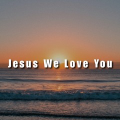 Jesus We Love You
