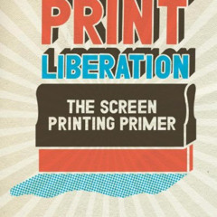[ACCESS] KINDLE 🧡 Print Liberation: The Screen Printing Primer by  Nick Paparone,Jam