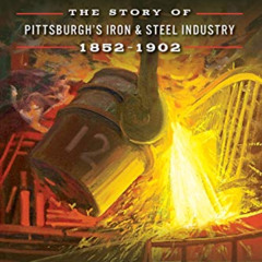 FREE KINDLE 📌 Steel: The Story of Pittsburgh's Iron & Steel Industry, 1852–1902 by