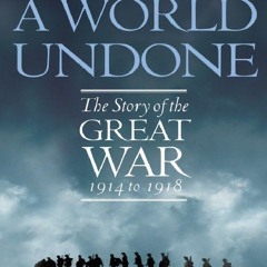 Read BOOK Download [PDF] A World Undone: The Story of the Great War, 1914 to 1918