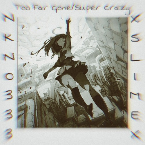 Too Far Gone/Super Crazy (w/ Nkno & XSLIMEX) [Prod. Nkno & Justrt]