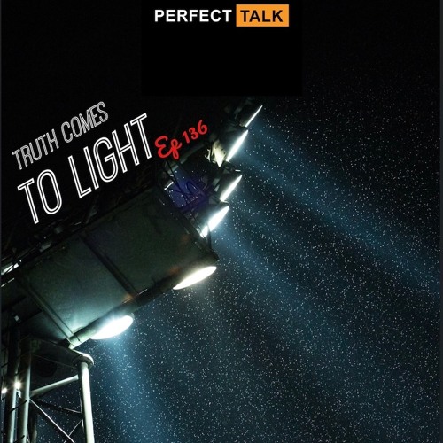 Perfect Talk Podcast Episode 136: Truth Comes To Light