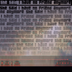 she said I have no friend anymore