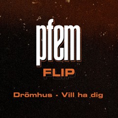 Drömhus - Vill ha dig (PFEM FLIP extended)