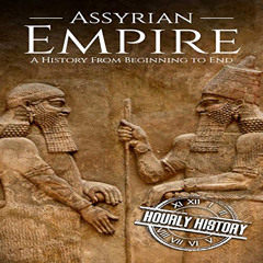 ACCESS EBOOK ☑️ Assyrian Empire: A History from Beginning to End: Mesopotamia History