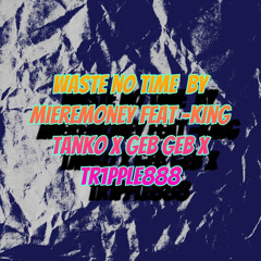 Waste no time by mieremoney ft king tanko x tr1pple888 x geb geb