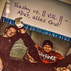 SLASHY vs. || V.R. || - Aber, alles Gut!