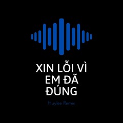 Xin Lỗi Vì Em Đã Đúng | Huy Lee Remix