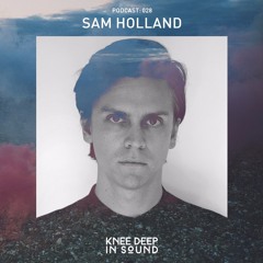 Knee Deep In Sound Podcast 028 - Sam Holland