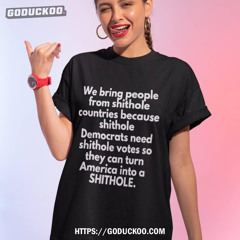 We Bring People From Shithole Countries Because Shithole Shirt