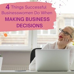4 Things Successful Businesswomen Do When Making Business Decisions
