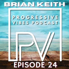 BRIAN KEITH - PROGRESSIVE VIBES PODCAST EPISODE 024