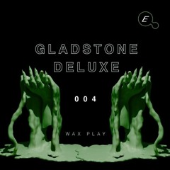 WAX PLAY 004: GLADSTONE DELUXE