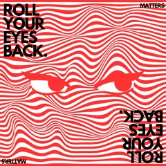 ROLL YOUR EYES BACK - MATTERS