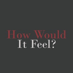How Would It Feel?
