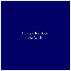 Immy - It’s Been Difficult