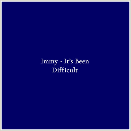Immy - It’s Been Difficult