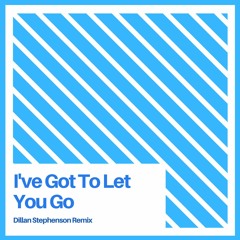 I Got To Let You Go (Dillan Stephenson Remix)