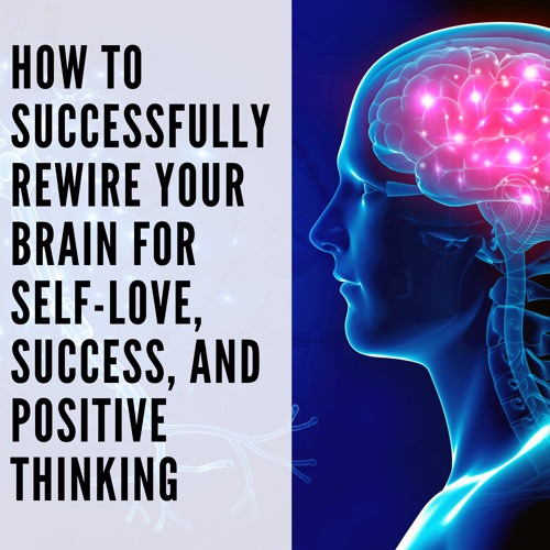 86 // How to Successfully Rewire Your Brain for Self-Love, Success, and Positive Thinking