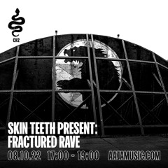 Skin Teeth present: Fractured Rave - Aaja Channel 2 - 08 10 22