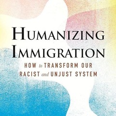 Free read✔ Humanizing Immigration: How to Transform Our Racist and Unjust System: How to Transfo