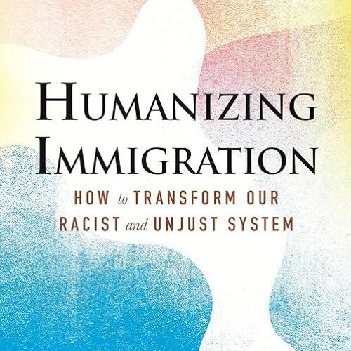 Free read✔ Humanizing Immigration: How to Transform Our Racist and Unjust System: How to Transfo