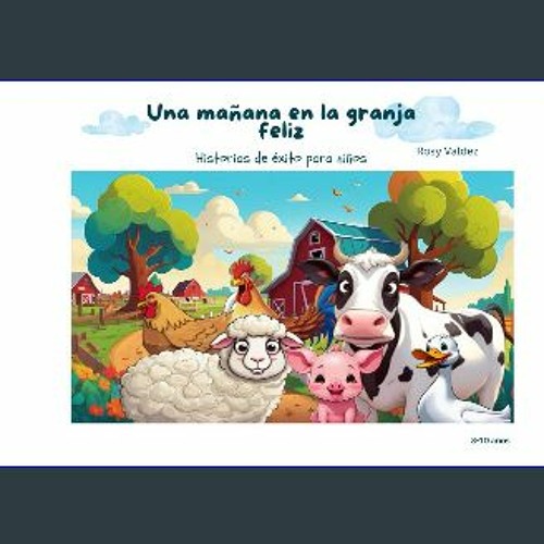 PDF [READ] 📚 Una mañana en la granja feliz: Cuentos de Éxito para Niños y Niñas: Lecciones de Vida