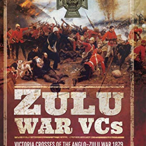 [FREE] EBOOK 📩 Zulu War VCs: Victoria Crosses of the Anglo-Zulu War, 1879 by  James