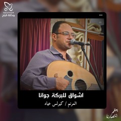 ترنيمة أشواق للبركة جوانا - المرنم كيرلس عياد