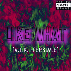 LIKE WHAT (V.T.K. Freestyle)