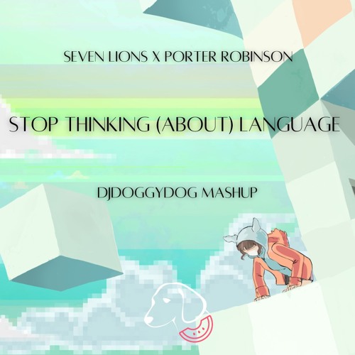 Seven Lions x Porter Robinson - Stop Thinking (About) Language