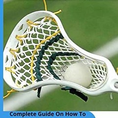 Read pdf LACROSSE FOR BEGINNERS: Complete Guide On How To Play Lacrosse, The Position, Tips For Lacr