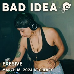Bad Idea: Exesive @ Cherry (March 16, 2024)