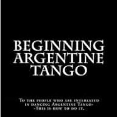 [Access] EPUB KINDLE PDF EBOOK Beginning Argentine Tango: To the people who are interested in dancin