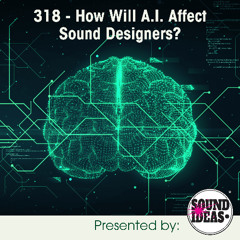 318 - How Will A.I. Affect Sound Designers
