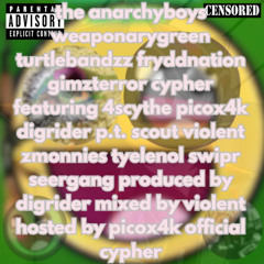 the anarchyboys weaponarygreen turtlebandzz cypher featuring 4scythe picox4k digrider p.t. scout violent zmonnies tyelenol swipr seergang produced by digrider mixed by violent hosted by picox4k official cypher /// read description - lyrics in description