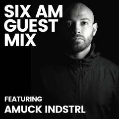 SIX AM Guest Mix: Amuck Indstrl