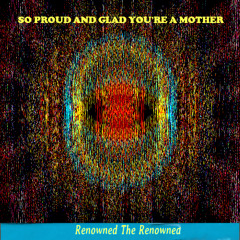 SO PROUD AND GLAD YOU'RE A MOTHER